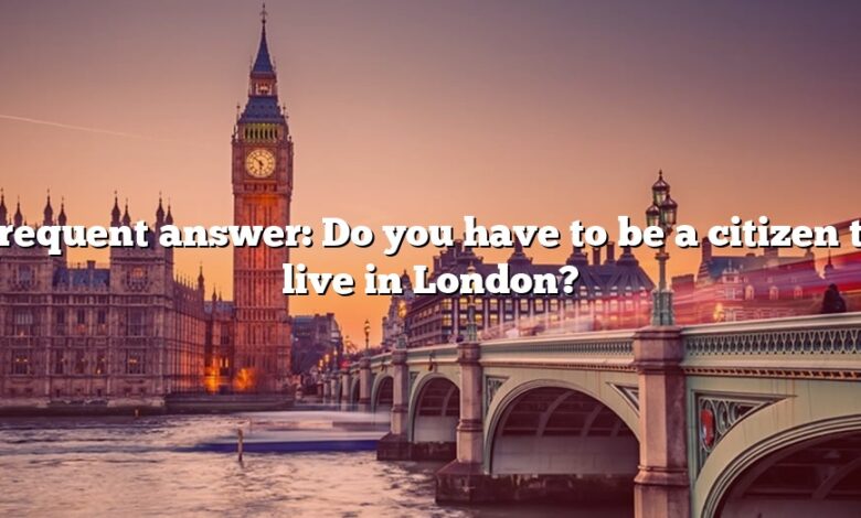 Frequent answer: Do you have to be a citizen to live in London?