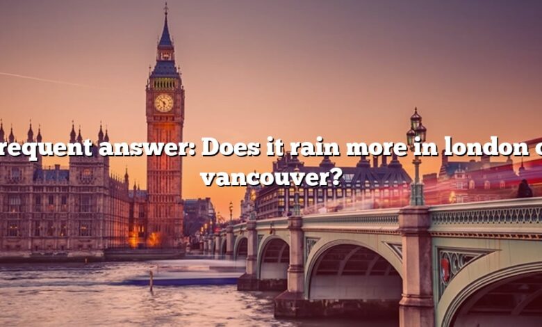 Frequent answer: Does it rain more in london or vancouver?