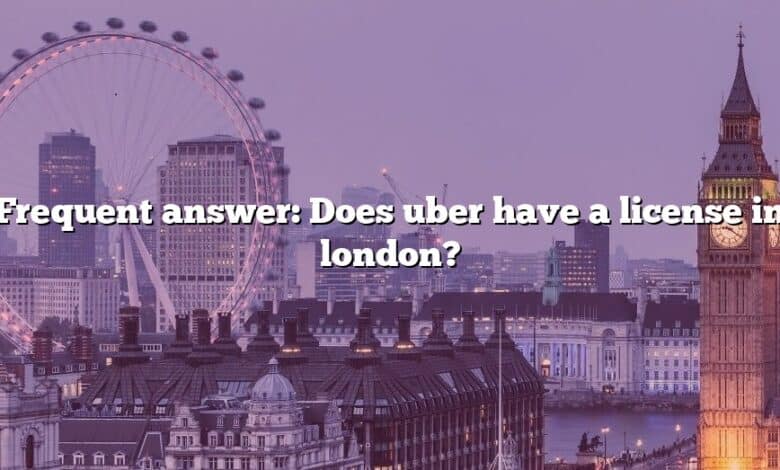 Frequent answer: Does uber have a license in london?