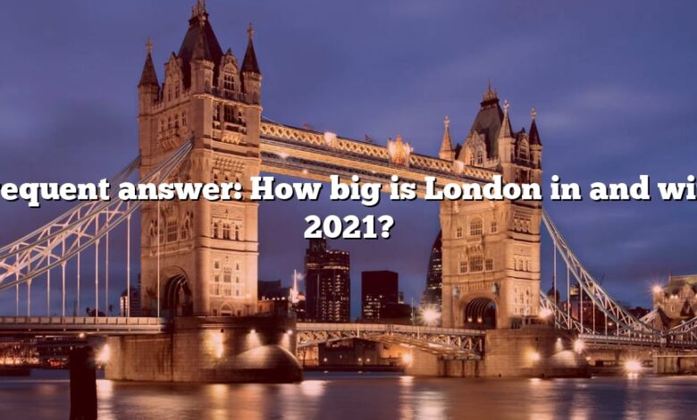 Frequent answer: How big is London in and with 2021?