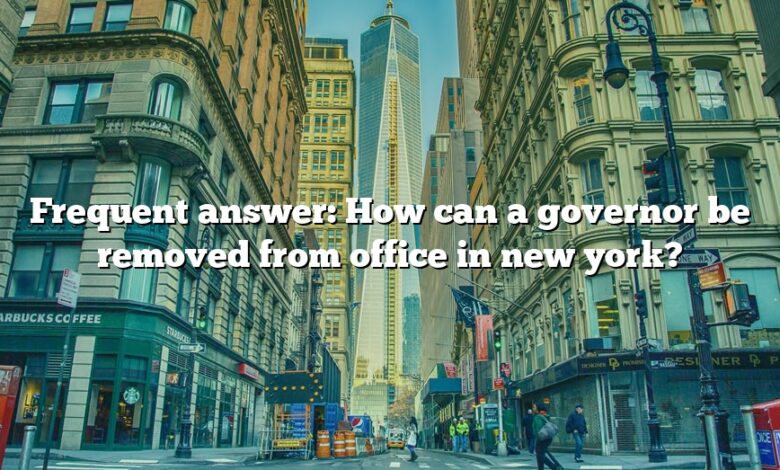 Frequent answer: How can a governor be removed from office in new york?