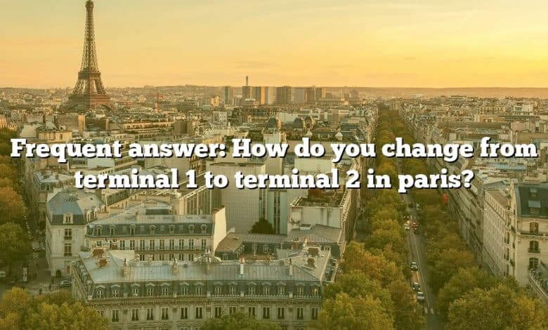 Frequent answer: How do you change from terminal 1 to terminal 2 in paris?
