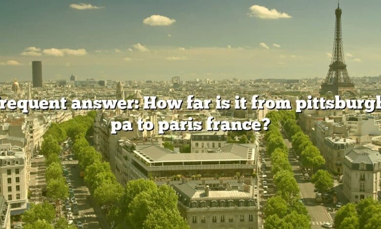 Frequent answer: How far is it from pittsburgh, pa to paris france?