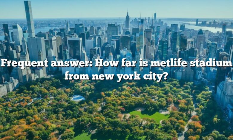 Frequent answer: How far is metlife stadium from new york city?
