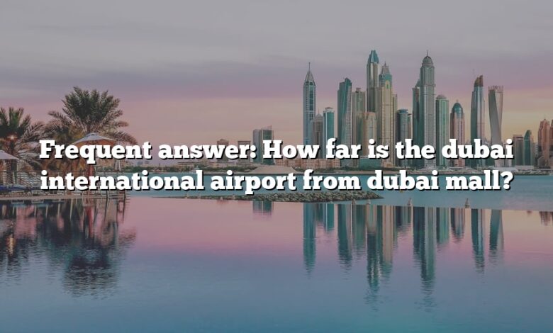 Frequent answer: How far is the dubai international airport from dubai mall?