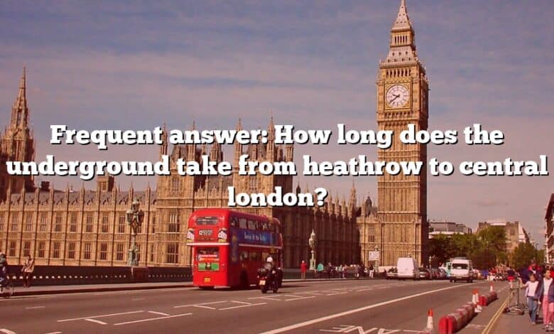 Frequent answer: How long does the underground take from heathrow to central london?
