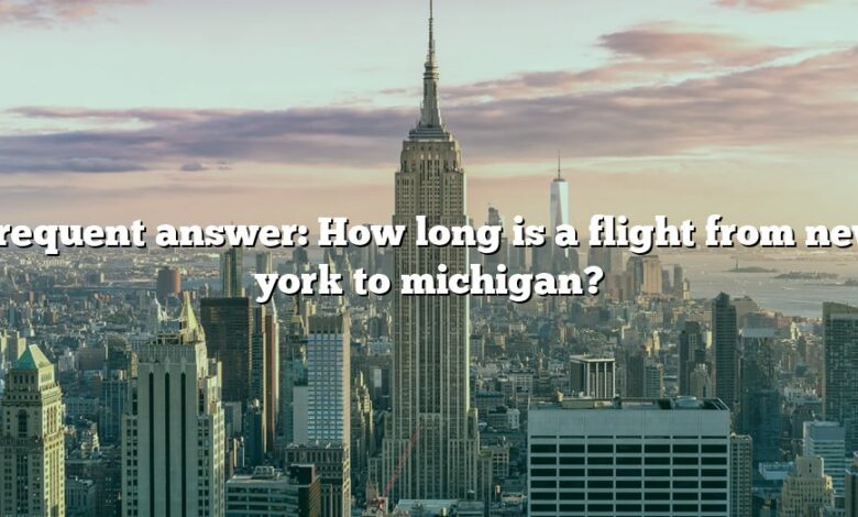 Frequent answer: How long is a flight from new york to michigan?