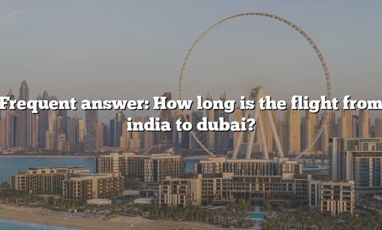 Frequent answer: How long is the flight from india to dubai?