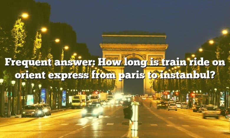 Frequent answer: How long is train ride on orient express from paris to instanbul?