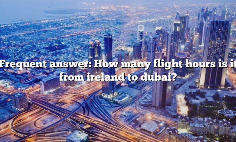 Frequent answer: How many flight hours is it from ireland to dubai?