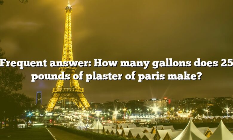 Frequent answer: How many gallons does 25 pounds of plaster of paris make?