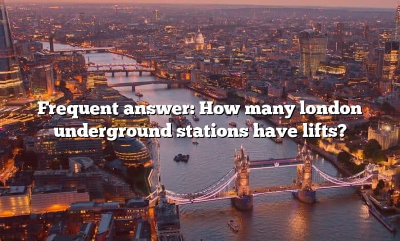 Frequent answer: How many london underground stations have lifts?