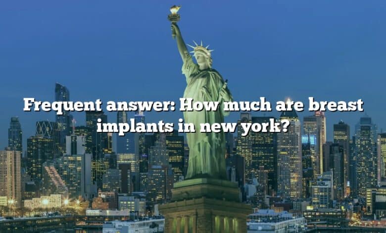 Frequent answer: How much are breast implants in new york?
