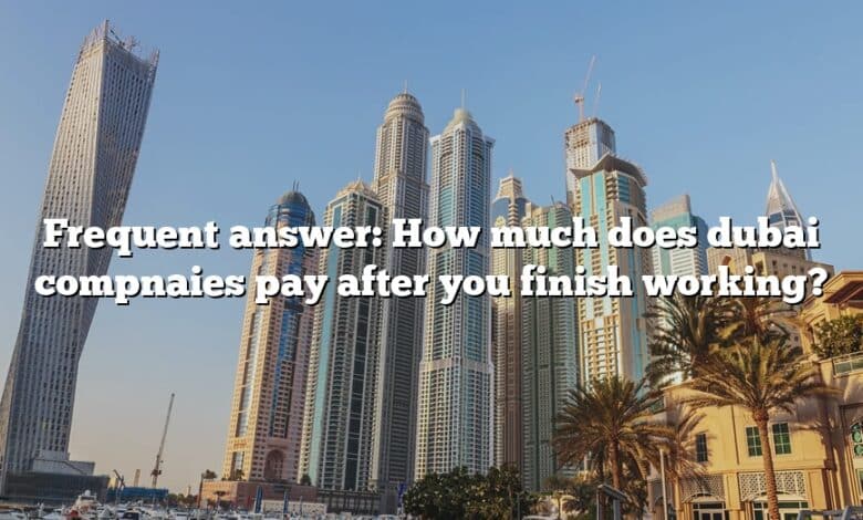 Frequent answer: How much does dubai compnaies pay after you finish working?