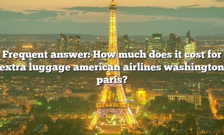 Frequent answer: How much does it cost for extra luggage american airlines washington paris?