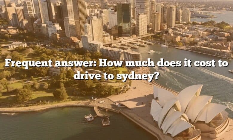Frequent answer: How much does it cost to drive to sydney?