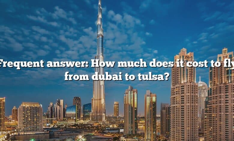 Frequent answer: How much does it cost to fly from dubai to tulsa?