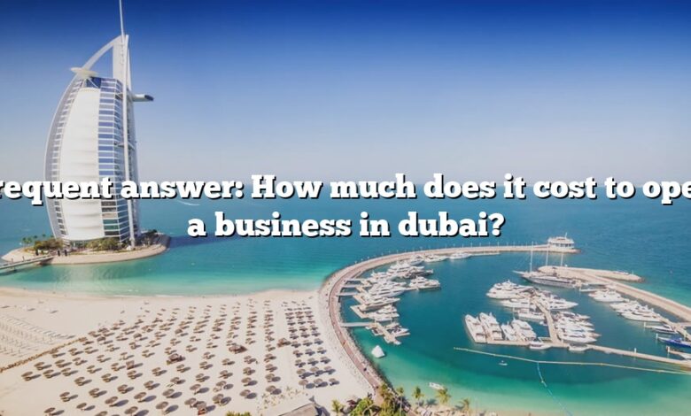 Frequent answer: How much does it cost to open a business in dubai?