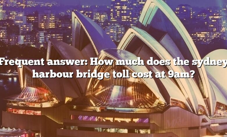 Frequent answer: How much does the sydney harbour bridge toll cost at 9am?