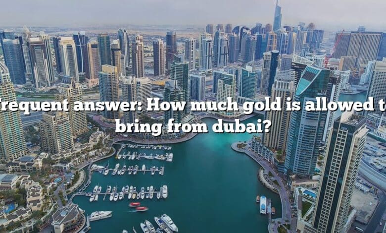Frequent answer: How much gold is allowed to bring from dubai?