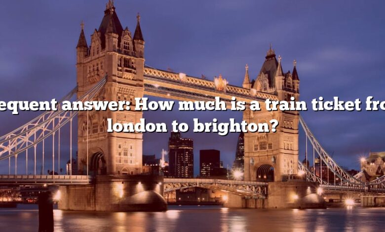 Frequent answer: How much is a train ticket from london to brighton?