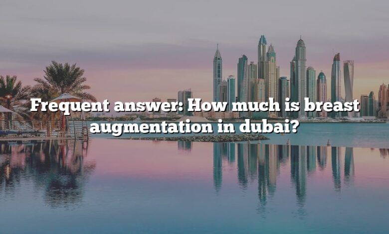 Frequent answer: How much is breast augmentation in dubai?