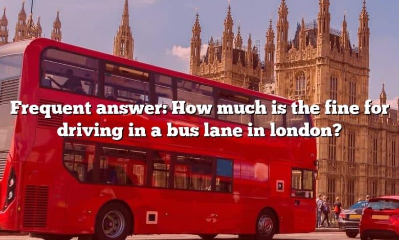 Frequent answer: How much is the fine for driving in a bus lane in london?