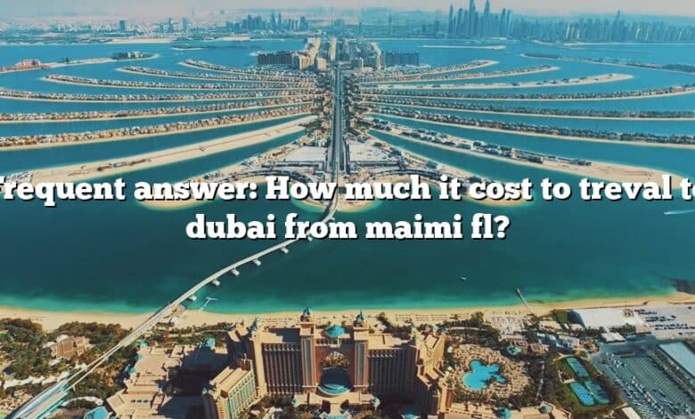 Frequent answer: How much it cost to treval to dubai from maimi fl?