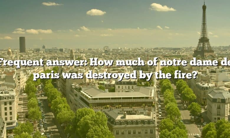 Frequent answer: How much of notre dame de paris was destroyed by the fire?