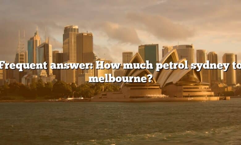 Frequent answer: How much petrol sydney to melbourne?