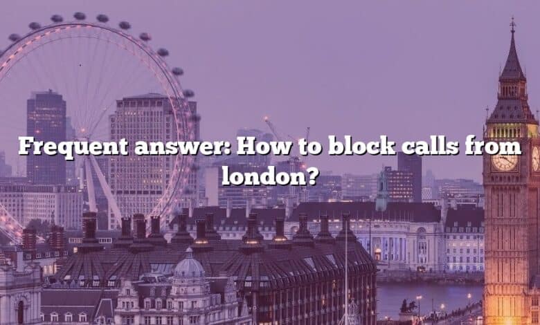 Frequent answer: How to block calls from london?