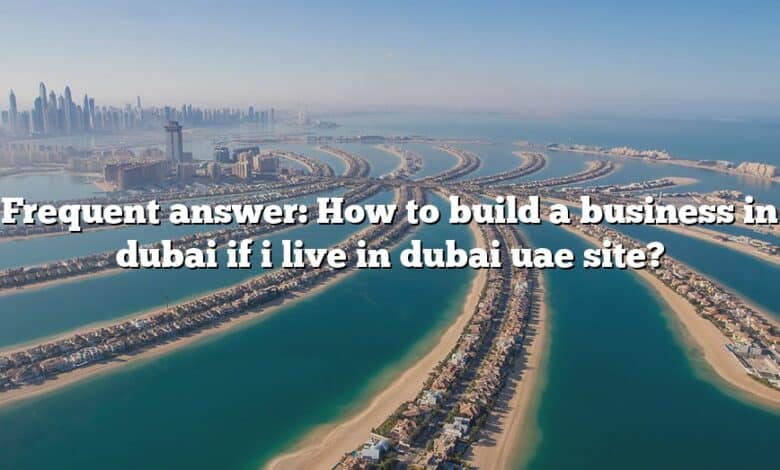 Frequent answer: How to build a business in dubai if i live in dubai uae site?