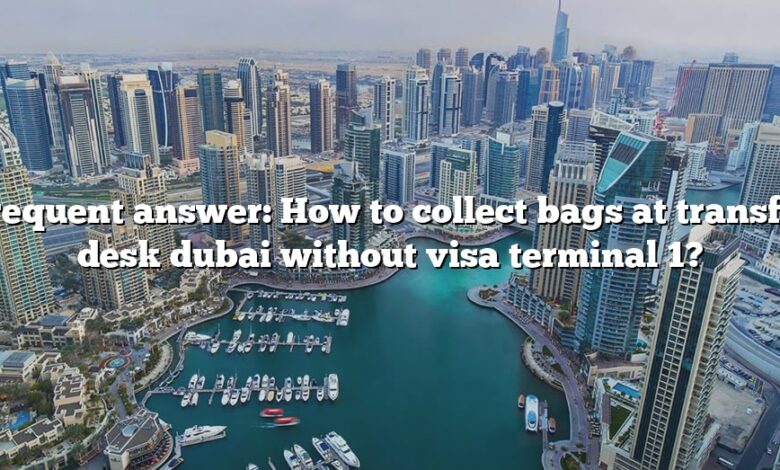 Frequent answer: How to collect bags at transfer desk dubai without visa terminal 1?