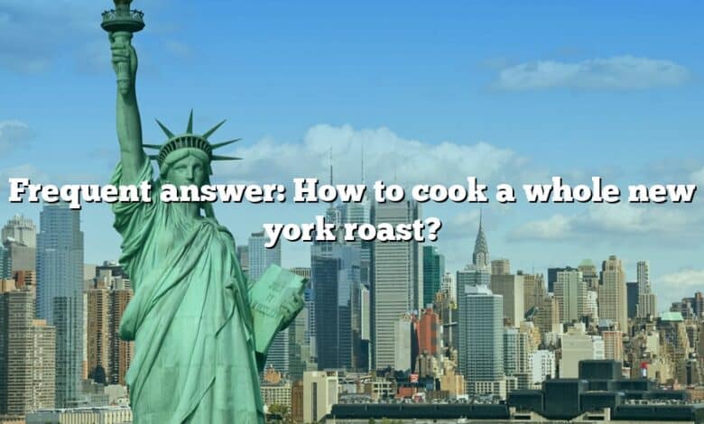 Frequent answer: How to cook a whole new york roast?