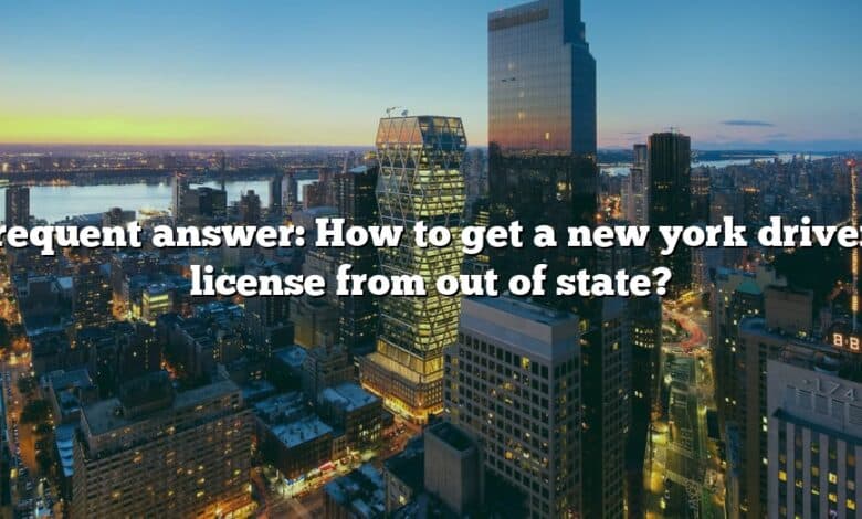 Frequent answer: How to get a new york drivers license from out of state?