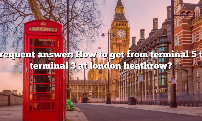 Frequent answer: How to get from terminal 5 to terminal 3 at london heathrow?