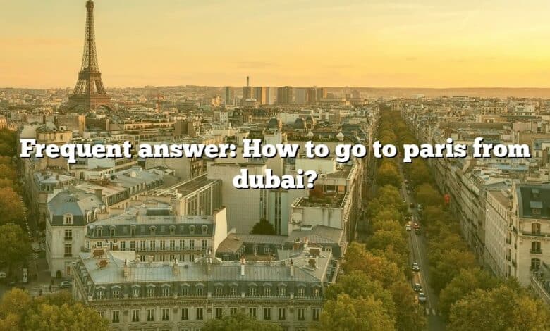 Frequent answer: How to go to paris from dubai?