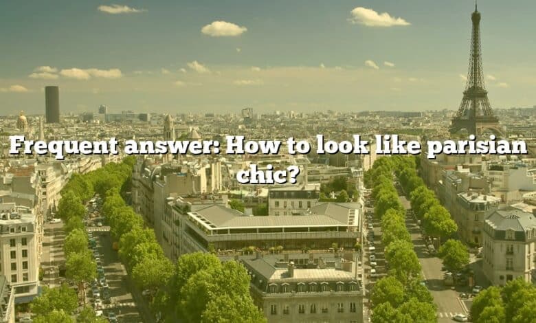 Frequent answer: How to look like parisian chic?