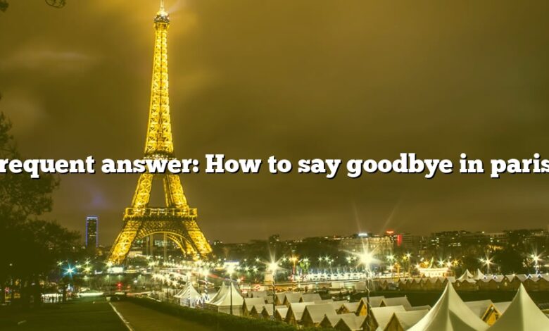 Frequent answer: How to say goodbye in paris?