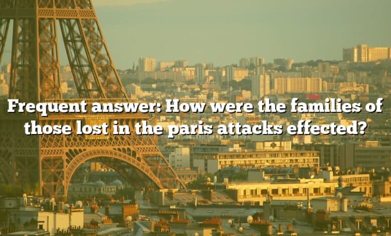 Frequent answer: How were the families of those lost in the paris attacks effected?