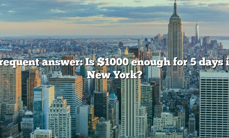 Frequent answer: Is $1000 enough for 5 days in New York?