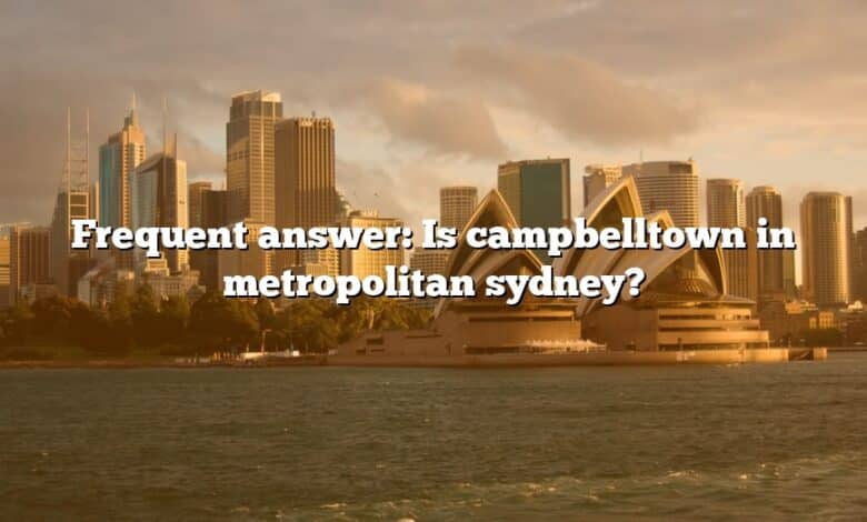 Frequent answer: Is campbelltown in metropolitan sydney?