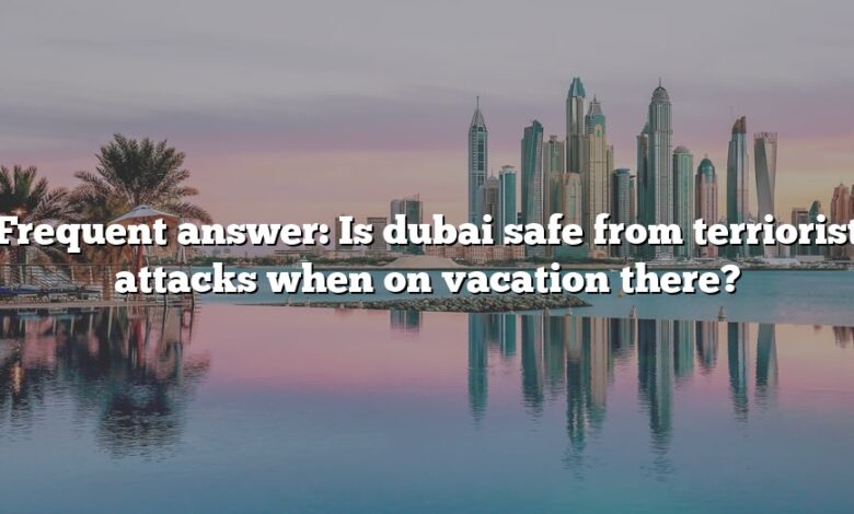 Frequent answer: Is dubai safe from terriorist attacks when on vacation there?
