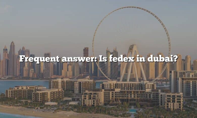 Frequent answer: Is fedex in dubai?