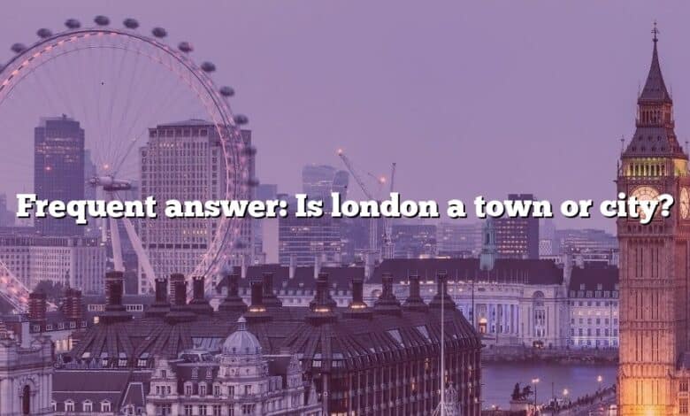 Frequent answer: Is london a town or city?