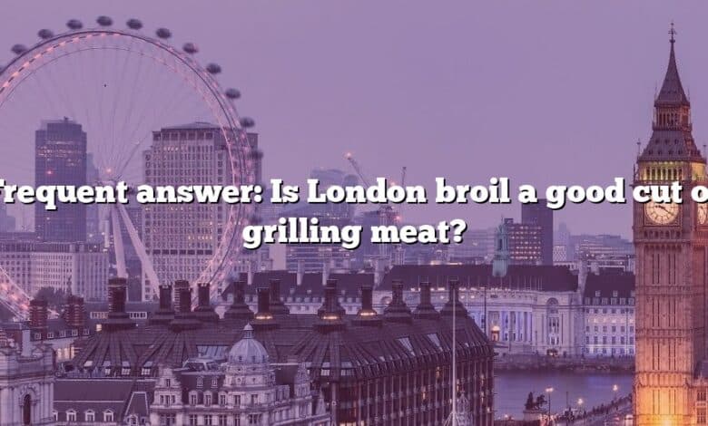 Frequent answer: Is London broil a good cut of grilling meat?