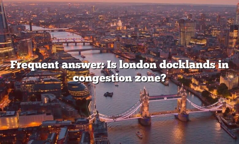 Frequent answer: Is london docklands in congestion zone?