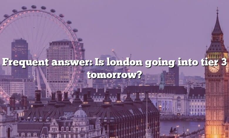 Frequent answer: Is london going into tier 3 tomorrow?
