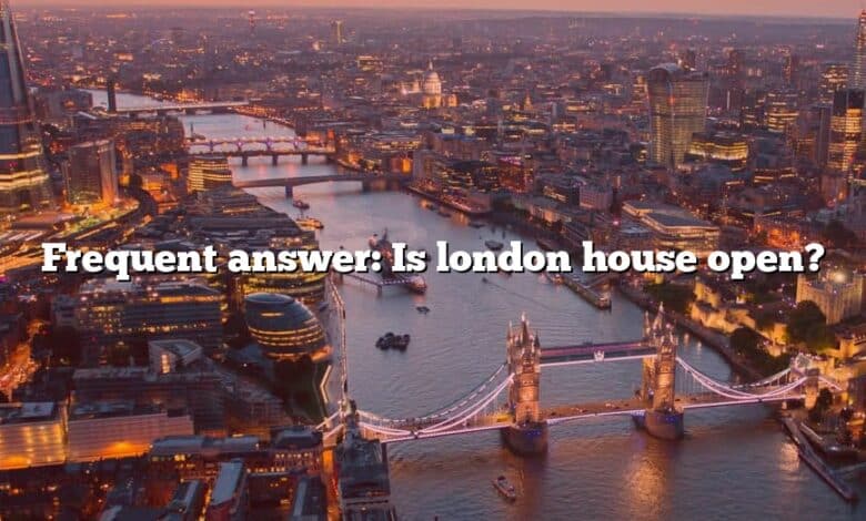 Frequent answer: Is london house open?