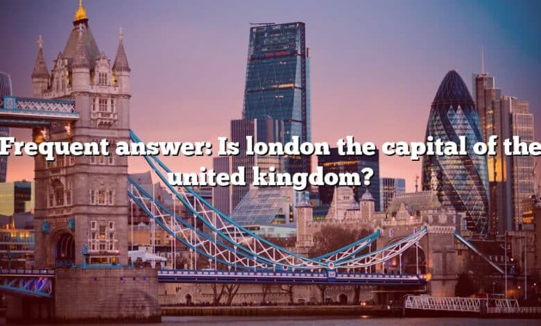 Frequent answer: Is london the capital of the united kingdom?